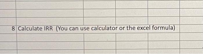  please help me answer this question! 8 Calculate IRR (You can