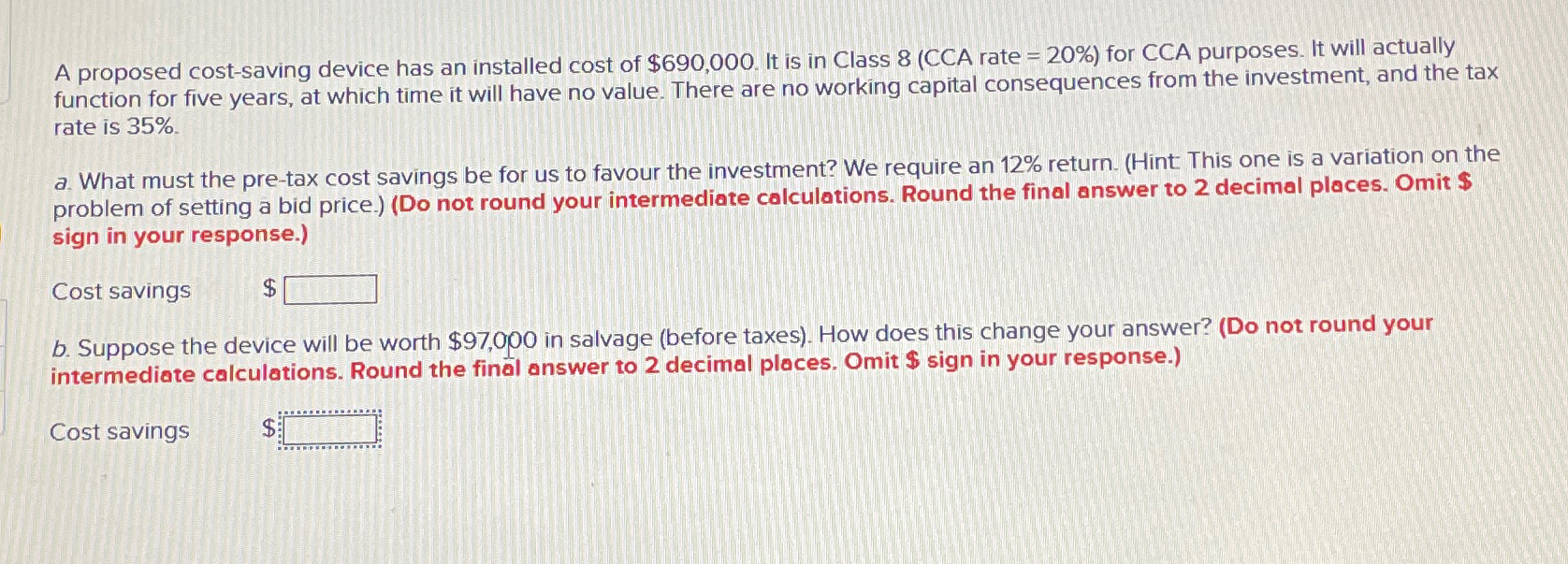  A proposed cost-saving device has an installed cost of $690,000. It