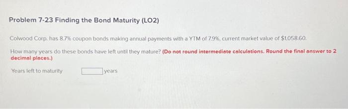  Problem 7.23 Finding the Bond Maturity (LO2) Colwood Corp. has 8.7%