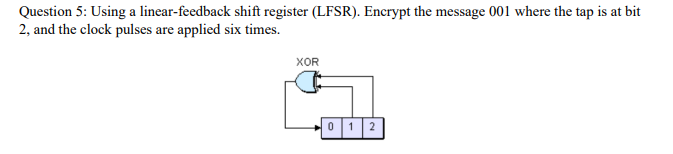 NEED ASAAP. Question 5: Using a linear-feedback shift register (LFSR). Encrypt
