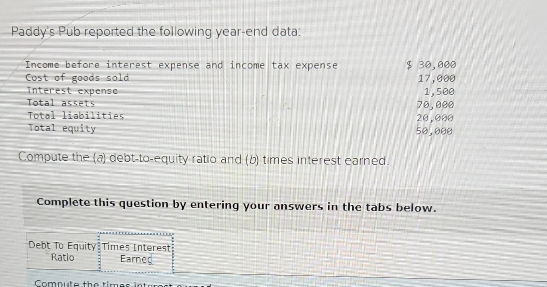 ratio and (b) times interest earned. Complete this question by entering your