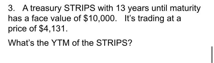please show work 3. A treasury STRIPS with 13 years until maturity