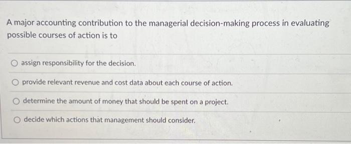  A major accounting contribution to the managerial decision-making process in evaluating