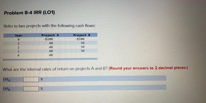  Problem 8-4 IRR (LO1) Refer to two projects with the following