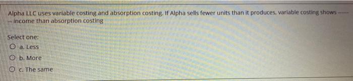 Alpha LLC uses variable costing and absorption costing. If Alpha sells