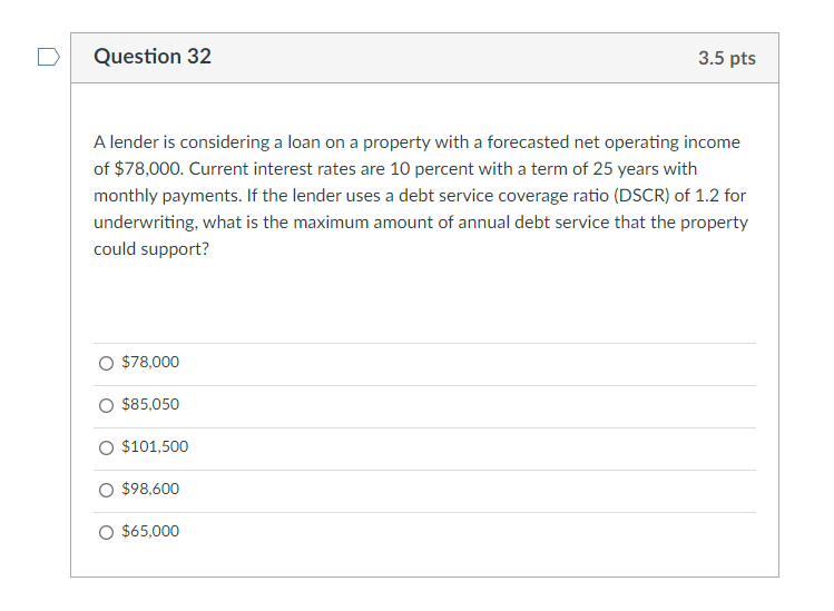  Question 32 3.5 pts A lender is considering a loan on