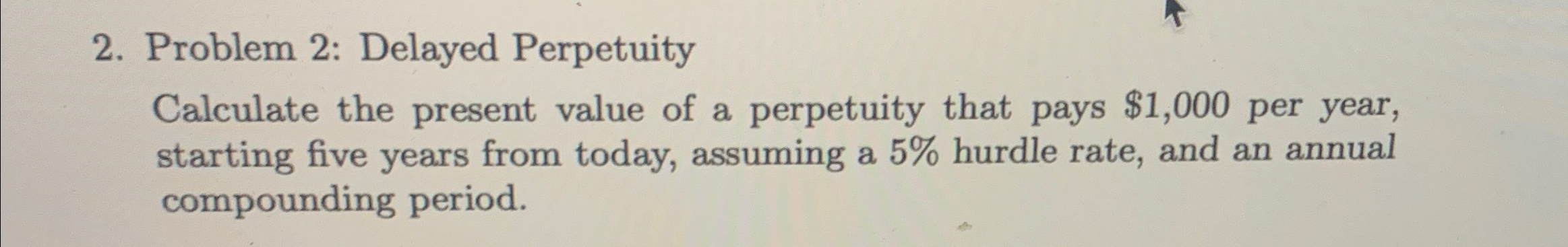  Problem 2: Delayed Perpetuity Calculate the present value of a perpetuity