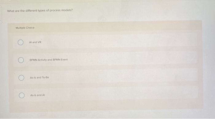  What are the different types of process models? Multiple Choice O