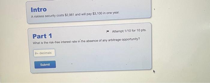 I need help solving this problem Intro A riskless security costs $2,981