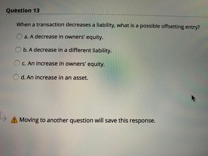  Question 13 When a transaction decreases a liability, what is a