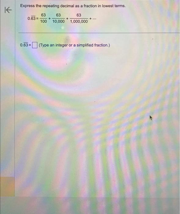  Express the repeating decimal as a fraction in lowest terms. 0.63=10063+10,00063+1,000,00063+
