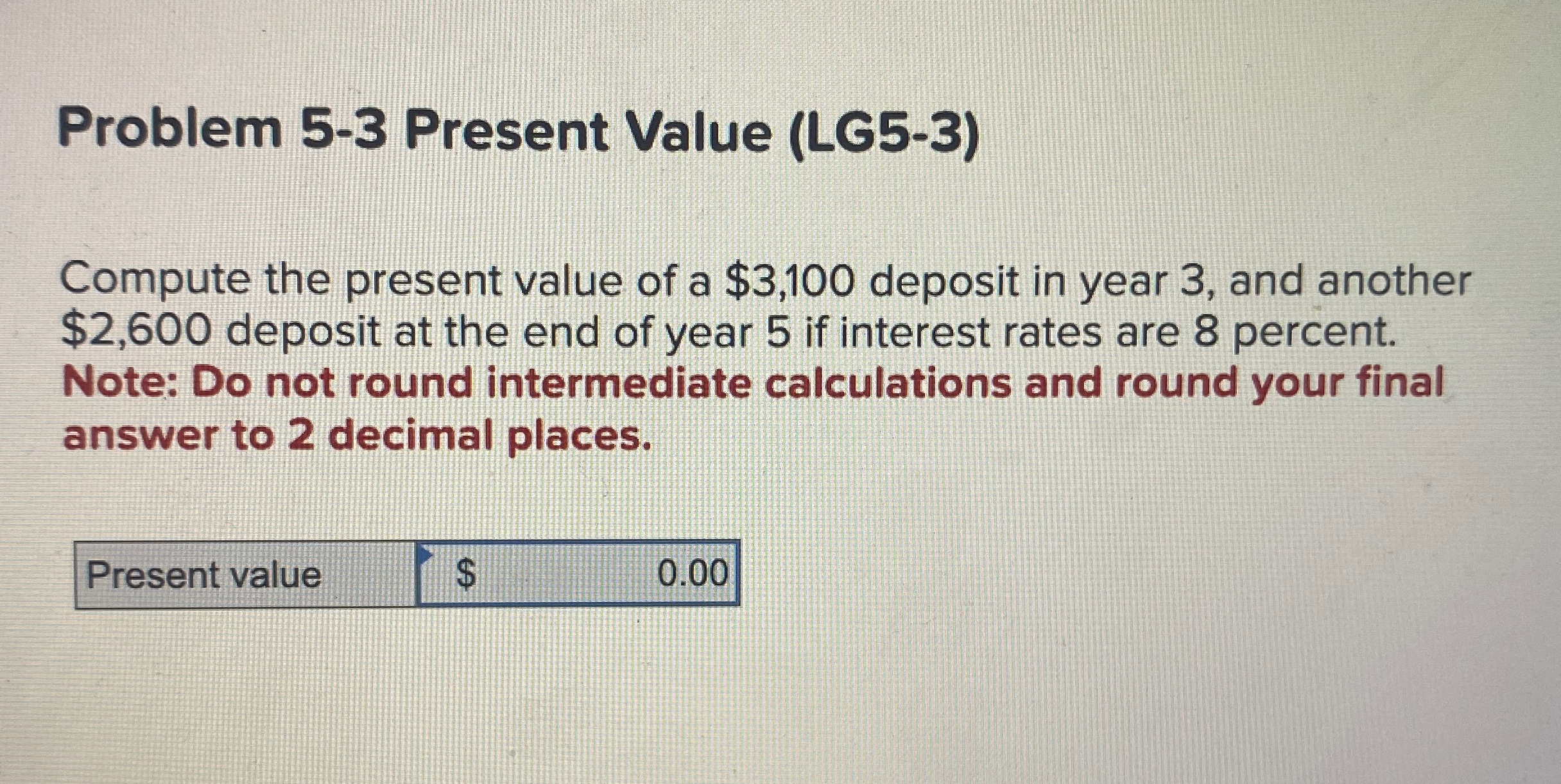  Problem 5-3 Present Value (LG5-3) Compute the present value of a