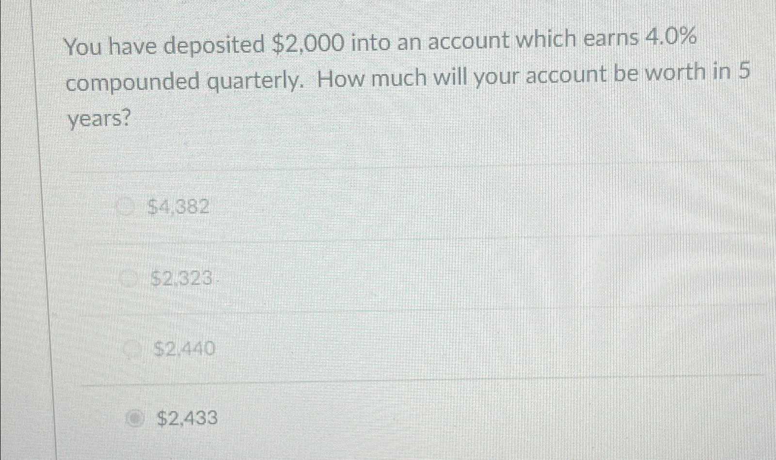  You have deposited $2,000 into an account which earns 4.0% compounded