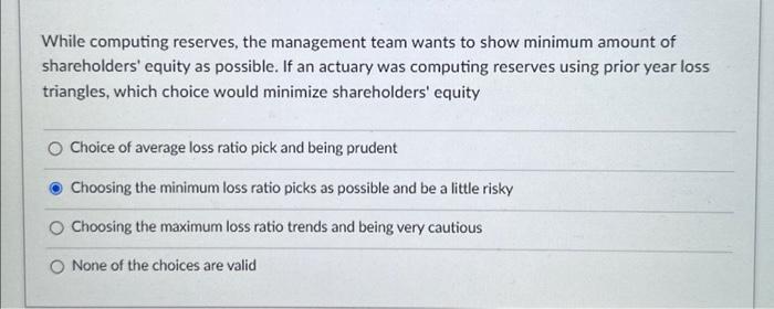  While computing reserves, the management team wants to show minimum amount