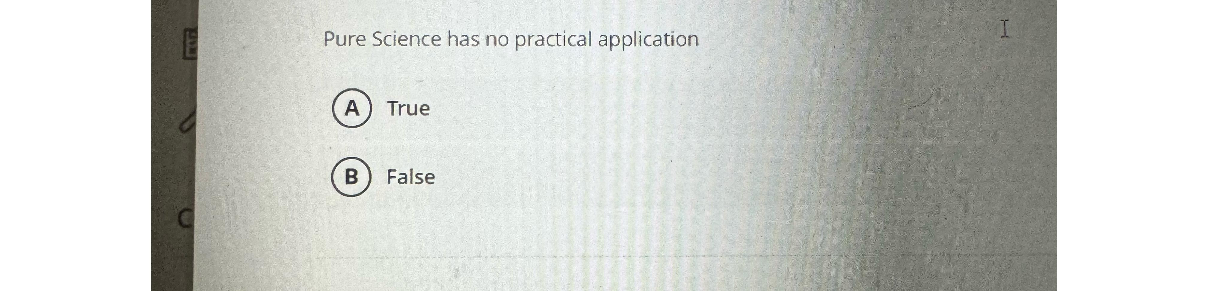  Pure Science has no practical application True False 
