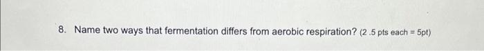 bio 5 8. Name two ways that fermentation differs from aerobic respiration?