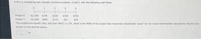 A firm is considering two mutually exclusive projects, X and Y,