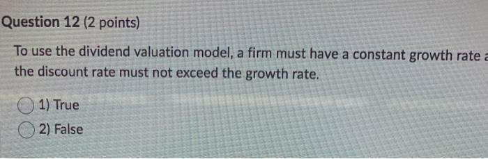  Question 12 (2 points) To use the dividend valuation model, a
