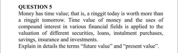 QUESTION 5 Money has time value; that is, a ringgit today