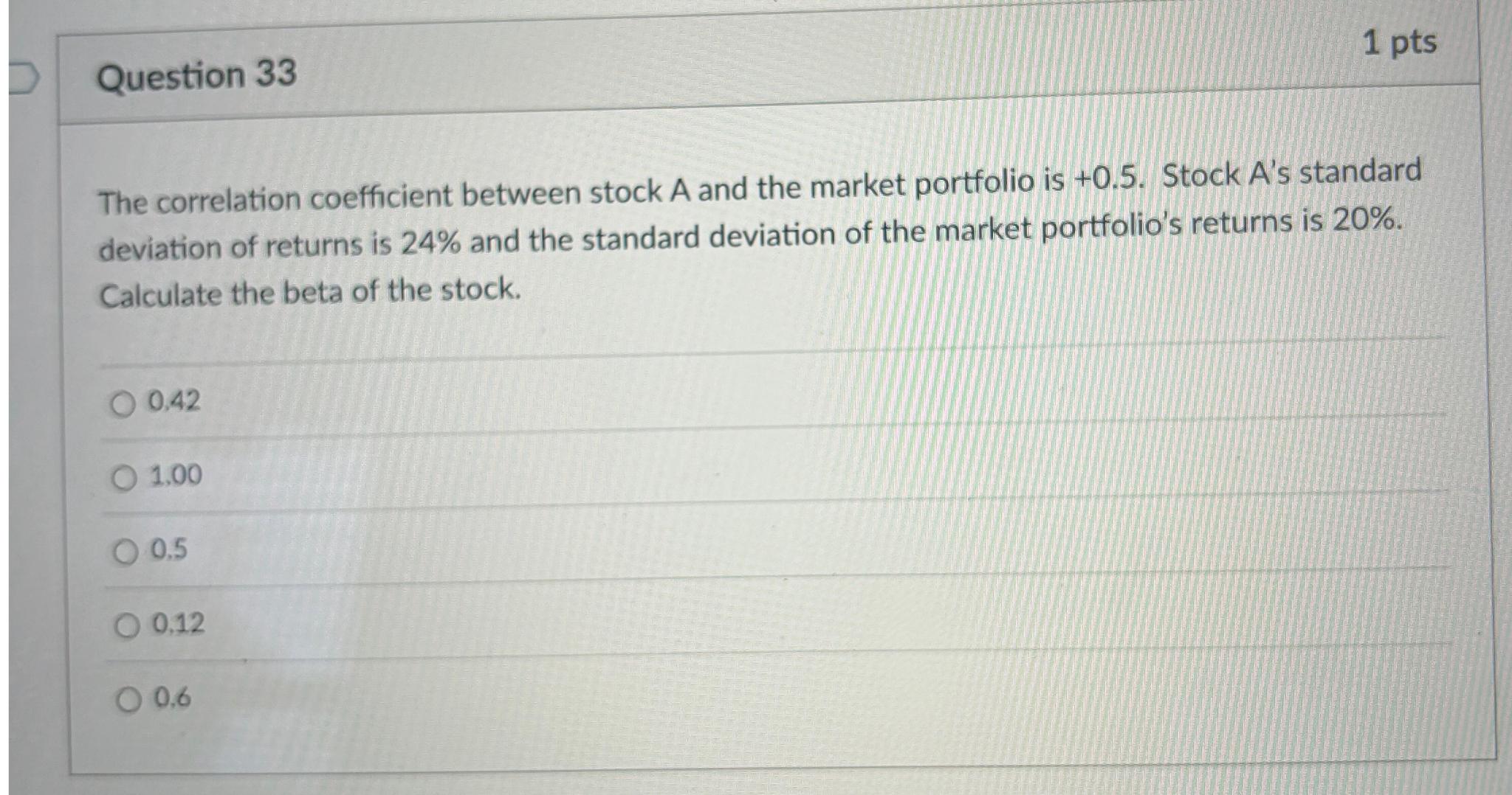  Question 33 1 pts The correlation coefficient between stock A and