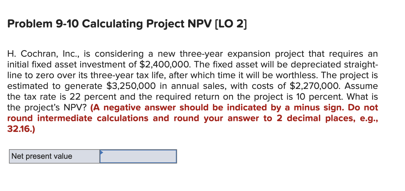  Problem 9-10 Calculating Project NPV (LO 2] H. Cochran, Inc., is