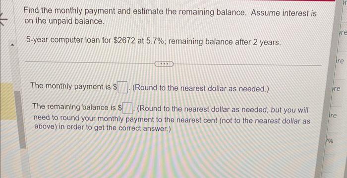 Help solve Find the monthly payment and estimate the remaining balance. Assume