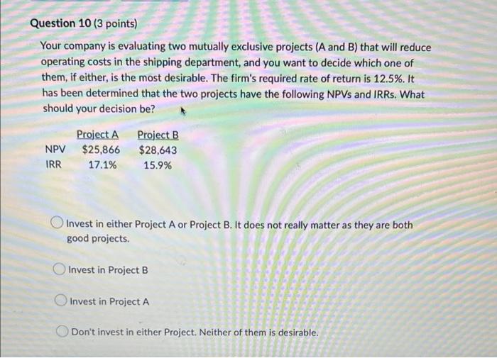  Question 10 (3 points) Your company is evaluating two mutually exclusive