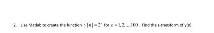  2. Use Matlab to create the function y(n)=2n for n=1,2,,100. Find