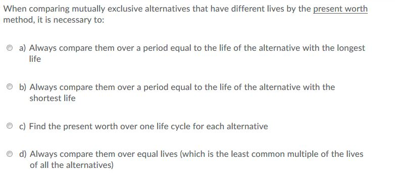  When comparing mutually exclusive alternatives that have different lives by the