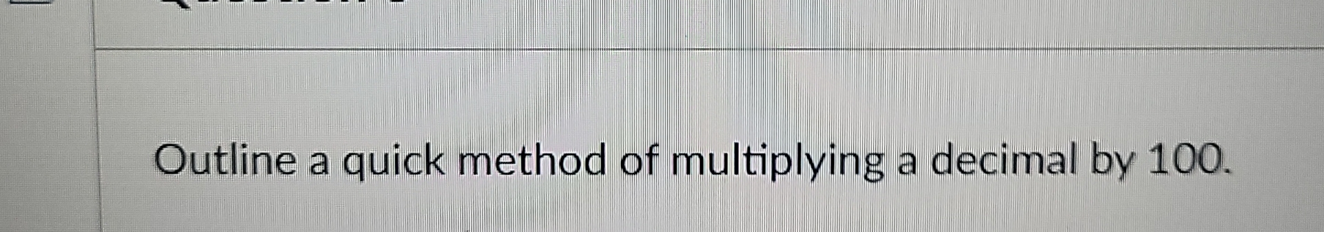 Outline a quick method of multiplying a decimal by 100. 