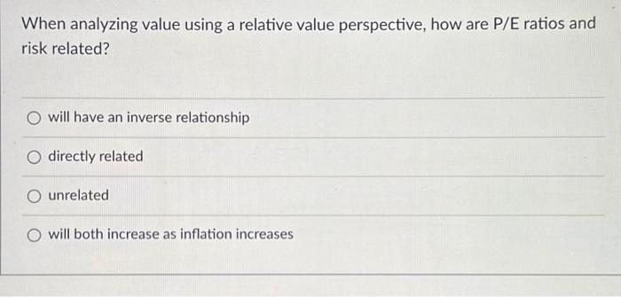  When analyzing value using a relative value perspective, how are P/E