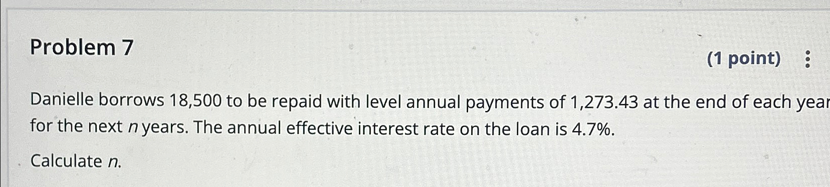  Problem 7 (1 point) : Danielle borrows 18,500 to be repaid