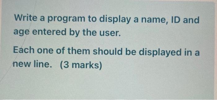  Write a program to display a name, ID and age entered