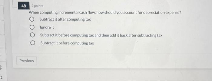  48 2 points When computing incremental cash flow, how should you