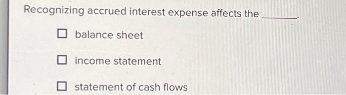  Recognizing accrued interest expense affects the balance sheet income statement statement