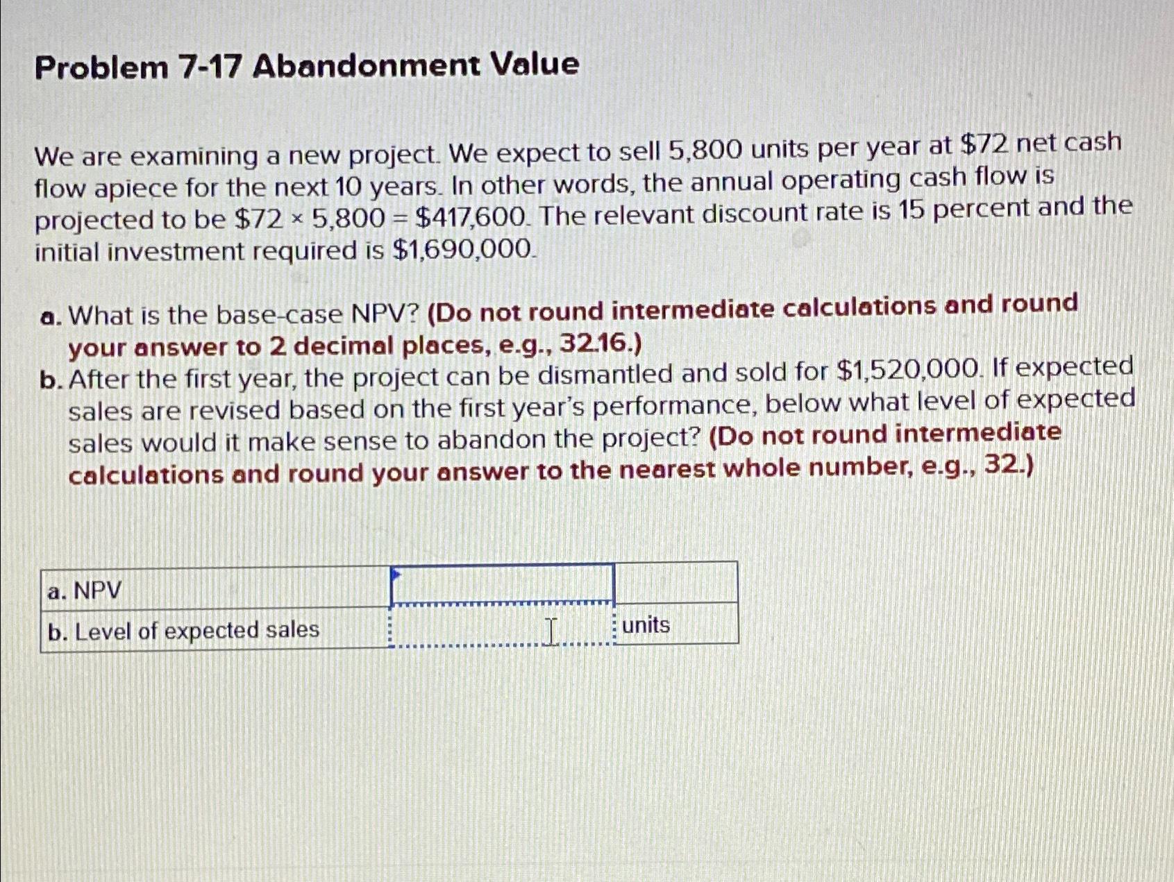  Problem 7-17 Abandonment Value We are examining a new project. We