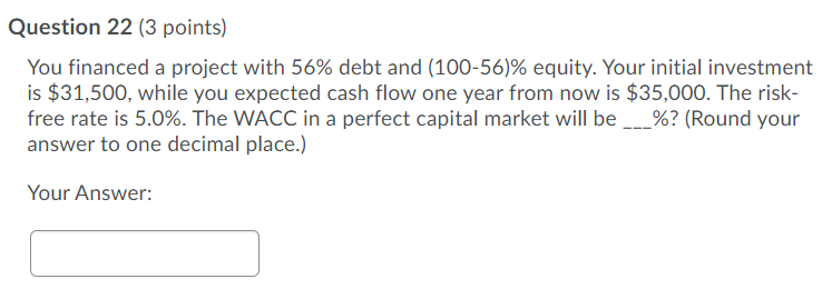  Question 22 (3 points) You financed a project with 56% debt