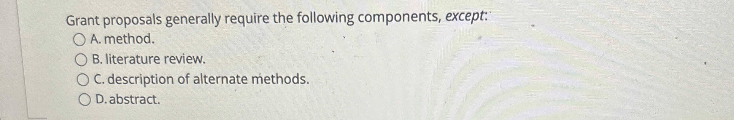  Grant proposals generally require the following components, except: A. method. B.
