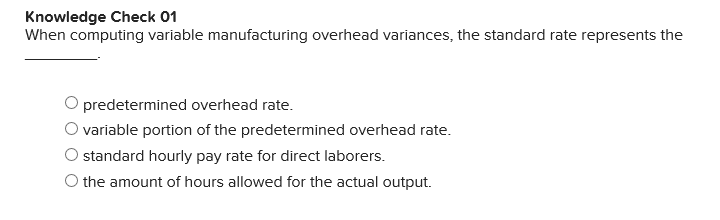  Knowledge Check 01 When computing variable manufacturing overhead variances, the standard
