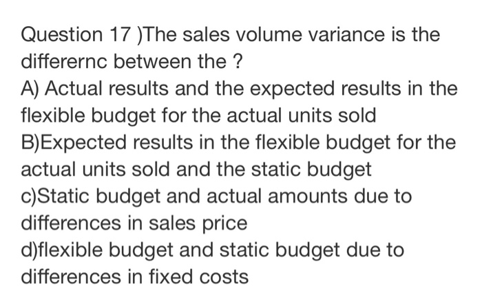  Question 17 )The sales volume variance is the differernc between the