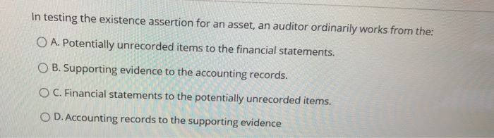  In testing the existence assertion for an asset, an auditor ordinarily