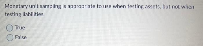  Monetary unit sampling is appropriate to use when testing assets, but