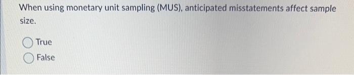 not when testing liabilities. True False When using monetary unit sampling (MUS),