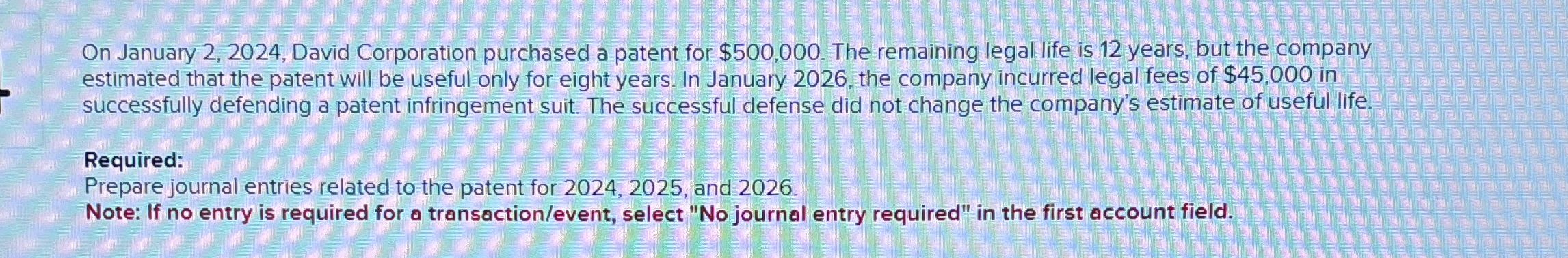  On January 2,2024, David Corporation purchased a patent for $500,000. The