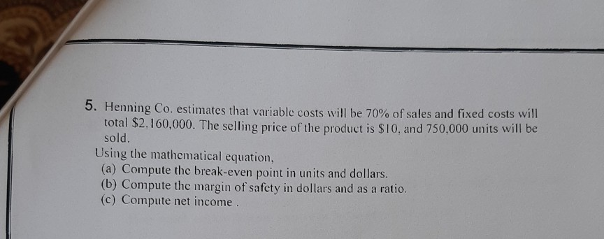  5. Henning Co. estimates that variable costs will be 70% of