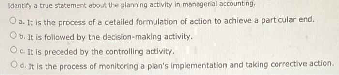 help Identify a true statement about the planning activity in managerial accounting.