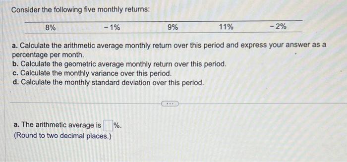  Consider the following five monthly returns: a. Calculate the arithmetic average