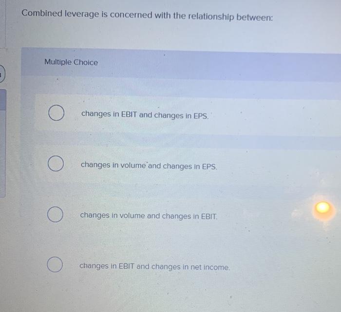  Combined leverage is concerned with the relationship between: Multiple Choice O