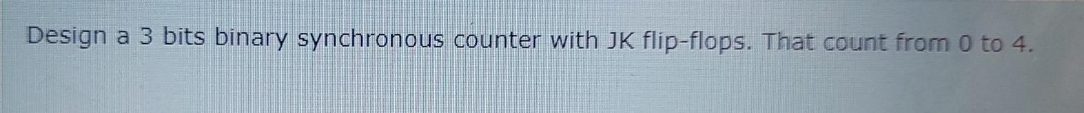  Design a 3 bits binary synchronous counter with JK flip-flops. That