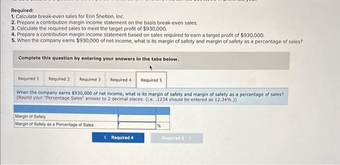 of $930,000. 4. Prepare a contribution margin income statement based on sales